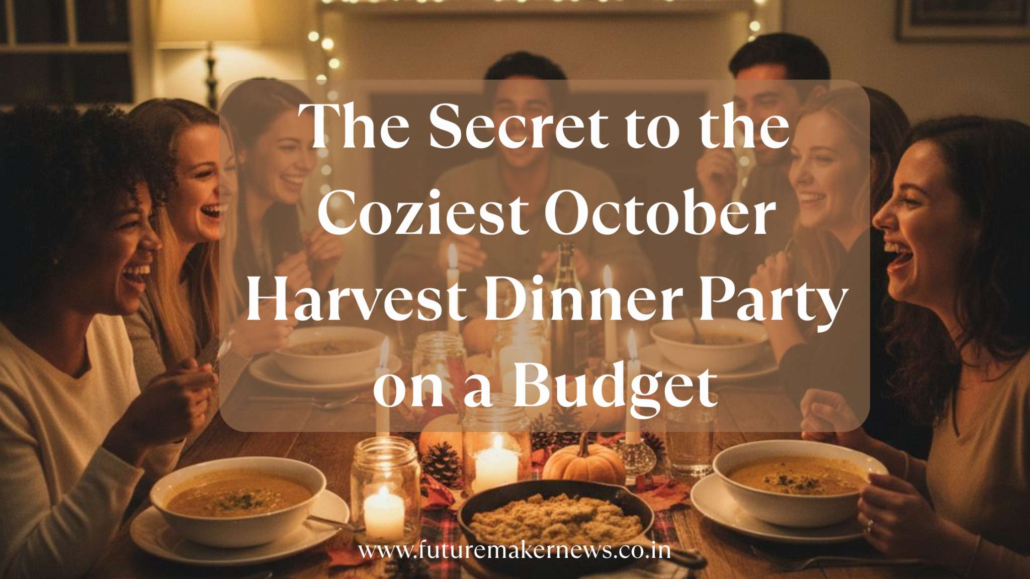 Friends gathered around a cozy autumn dinner table with candles, soup, and rustic decor, overlaid with the blog title ‘The Secret to the Coziest October Harvest Dinner Party on a Budget’ and website link futuremakernews.co.in